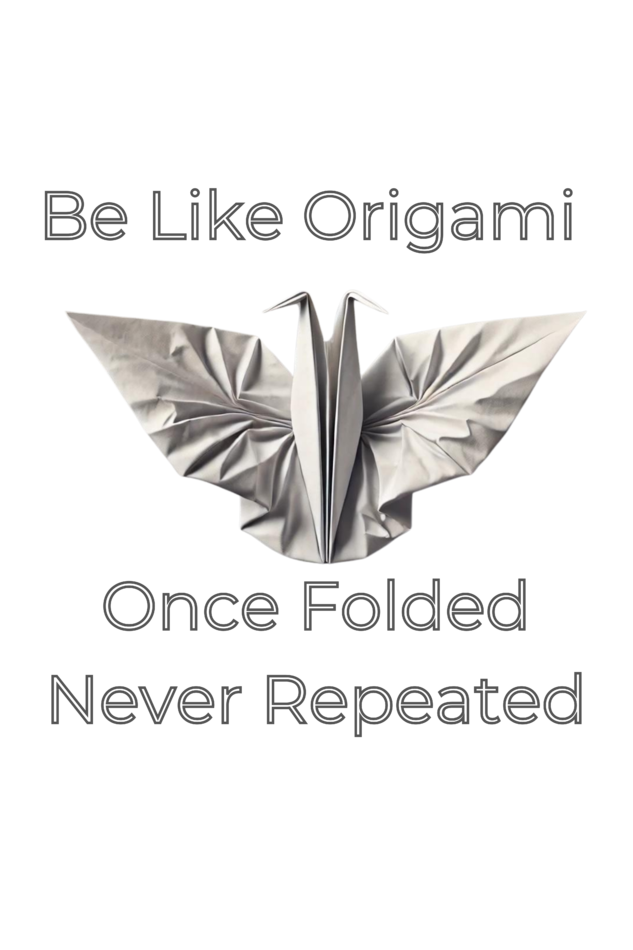 Be Like Origami Once Folded Never Repeated